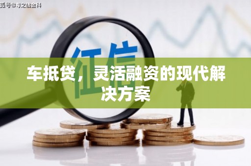 石冈车抵贷，灵活融资的现代解决方案