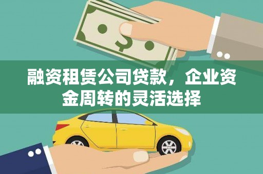 石冈融资租赁公司贷款，企业资金周转的灵活选择