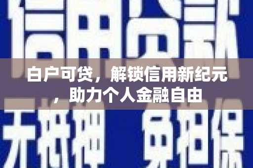 石冈白户可贷，解锁信用新纪元，助力个人金融自由