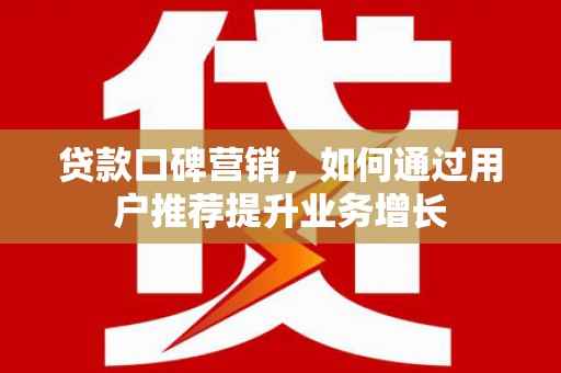 石冈贷款口碑营销，如何通过用户推荐提升业务增长
