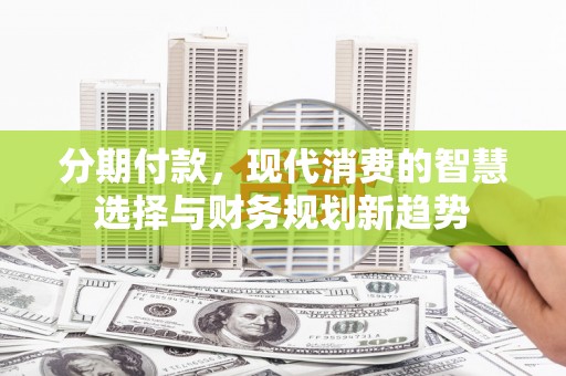 石冈分期付款，现代消费的智慧选择与财务规划新趋势