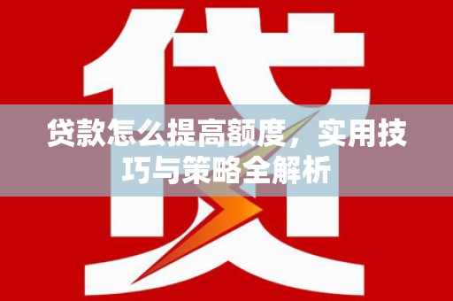 石冈贷款怎么提高额度，实用技巧与策略全解析
