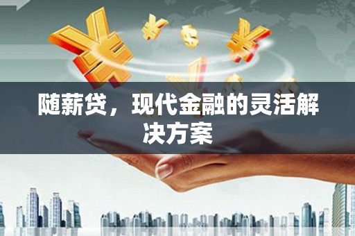 石冈随薪贷，现代金融的灵活解决方案