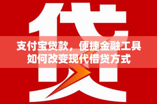 石冈支付宝贷款，便捷金融工具如何改变现代借贷方式