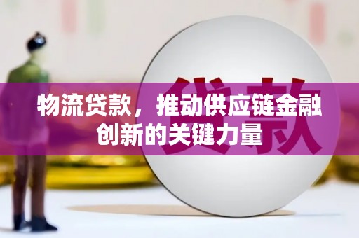 石冈物流贷款，推动供应链金融创新的关键力量