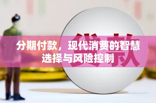 石冈分期付款，现代消费的智慧选择与风险控制