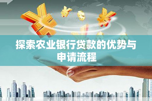 石冈探索农业银行贷款的优势与申请流程
