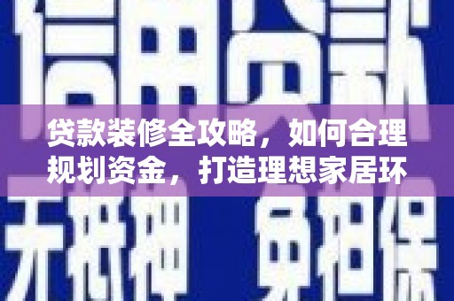 石冈贷款装修全攻略，如何合理规划资金，打造理想家居环境