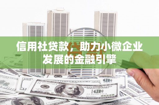 石冈信用社贷款，助力小微企业发展的金融引擎