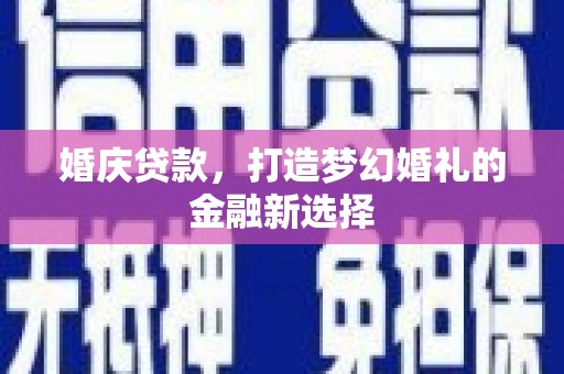 石冈婚庆贷款，打造梦幻婚礼的金融新选择