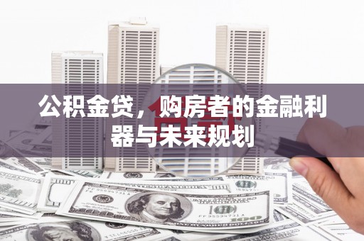 石冈公积金贷，购房者的金融利器与未来规划