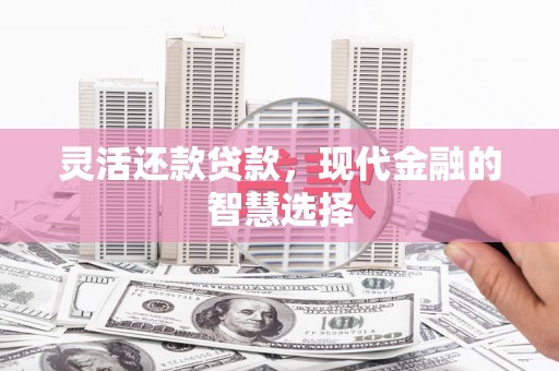 石冈灵活还款贷款，现代金融的智慧选择