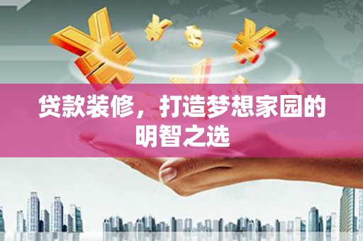 石冈贷款装修，打造梦想家园的明智之选