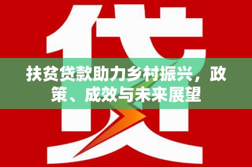 石冈扶贫贷款助力乡村振兴，政策、成效与未来展望