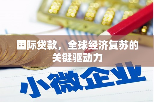 石冈国际贷款，全球经济复苏的关键驱动力