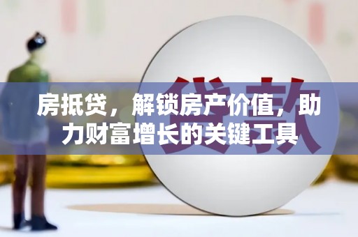 石冈房抵贷，解锁房产价值，助力财富增长的关键工具