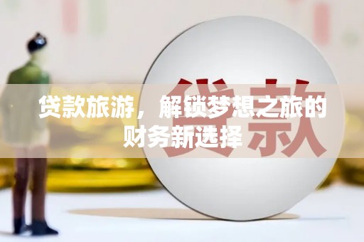 石冈贷款旅游，解锁梦想之旅的财务新选择