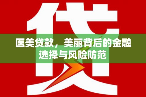 石冈医美贷款，美丽背后的金融选择与风险防范
