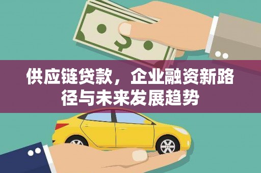 石冈供应链贷款，企业融资新路径与未来发展趋势