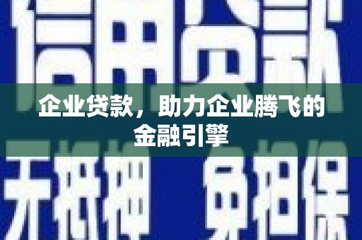 石冈企业贷款，助力企业腾飞的金融引擎