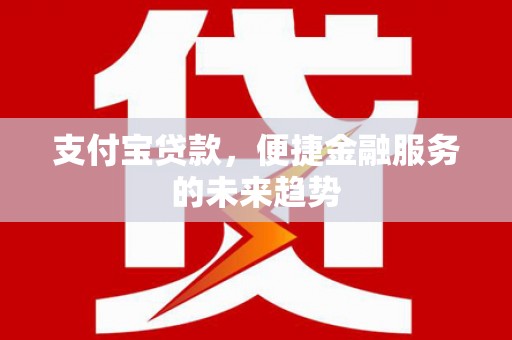 石冈支付宝贷款，便捷金融服务的未来趋势