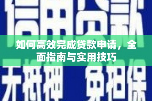 石冈如何高效完成贷款申请，全面指南与实用技巧