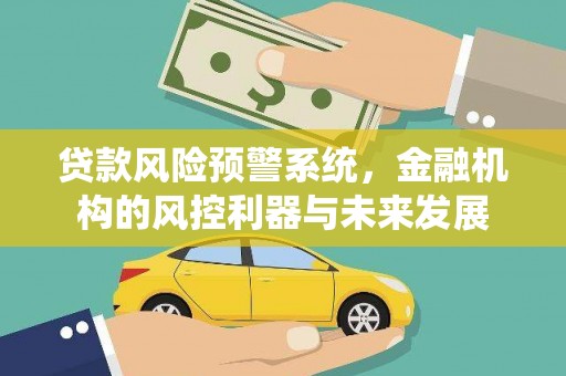 石冈贷款风险预警系统，金融机构的风控利器与未来发展