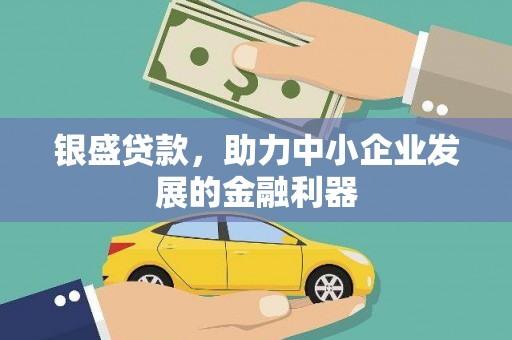 石冈银盛贷款，助力中小企业发展的金融利器