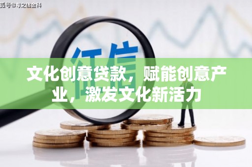 石冈文化创意贷款，赋能创意产业，激发文化新活力