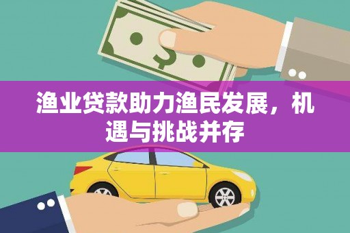 石冈渔业贷款助力渔民发展，机遇与挑战并存