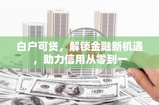 石冈白户可贷，解锁金融新机遇，助力信用从零到一
