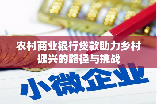 石冈农村商业银行贷款助力乡村振兴的路径与挑战