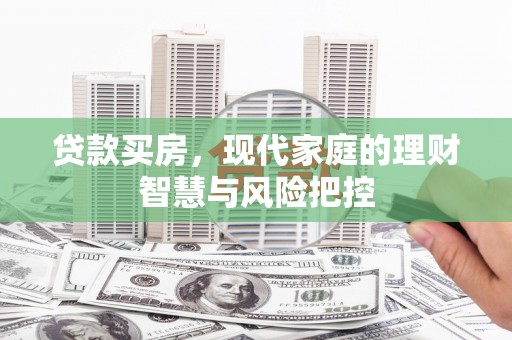 石冈贷款买房，现代家庭的理财智慧与风险把控