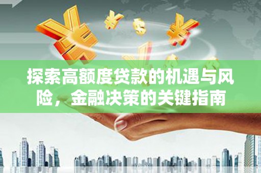 石冈探索高额度贷款的机遇与风险，金融决策的关键指南