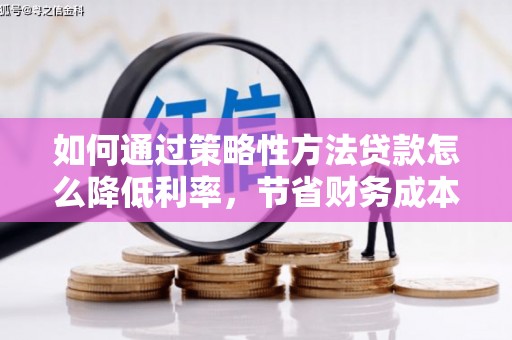 石冈如何通过策略性方法贷款怎么降低利率，节省财务成本