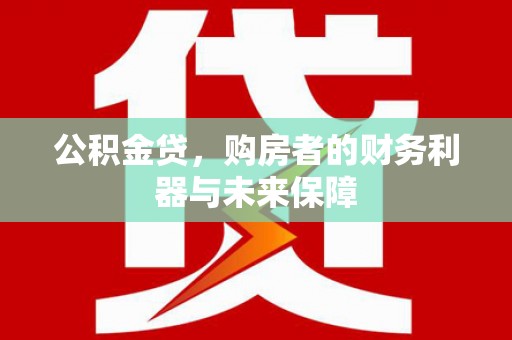 石冈公积金贷，购房者的财务利器与未来保障