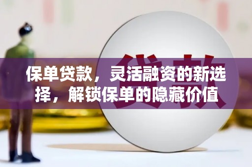 石冈保单贷款，灵活融资的新选择，解锁保单的隐藏价值