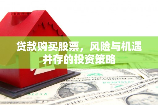 石冈贷款购买股票，风险与机遇并存的投资策略