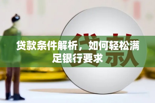 石冈贷款条件解析，如何轻松满足银行要求