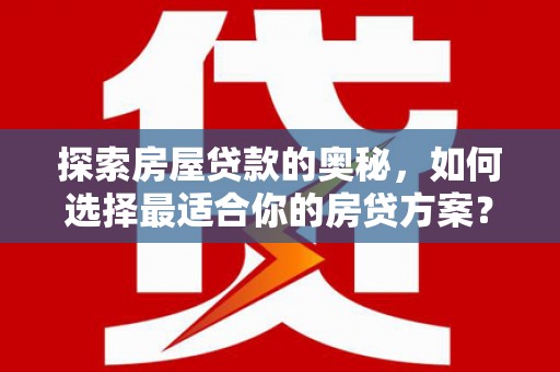 石冈探索房屋贷款的奥秘，如何选择最适合你的房贷方案？