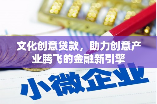 石冈文化创意贷款，助力创意产业腾飞的金融新引擎