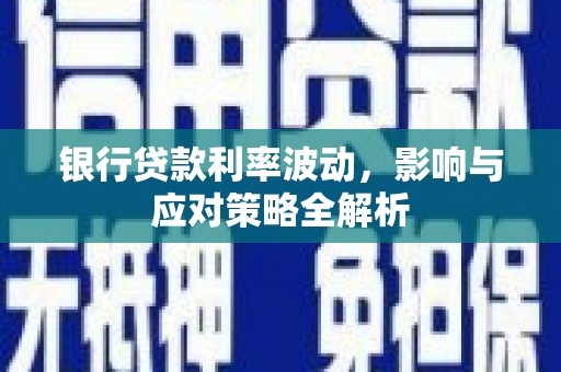石冈银行贷款利率波动，影响与应对策略全解析