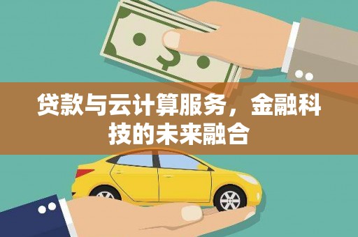 石冈贷款与云计算服务，金融科技的未来融合