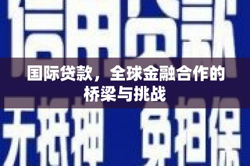石冈国际贷款，全球金融合作的桥梁与挑战