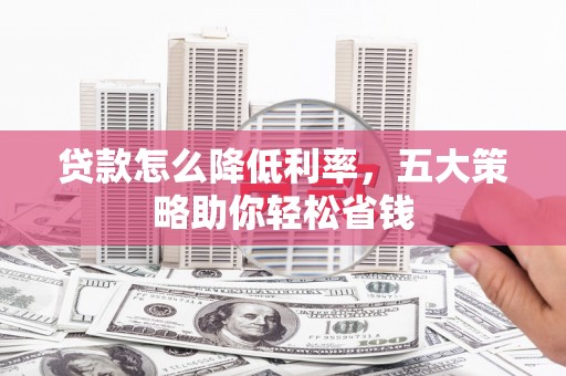 石冈贷款怎么降低利率，五大策略助你轻松省钱