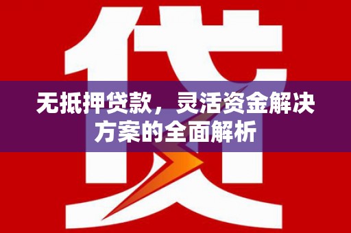 石冈无抵押贷款，灵活资金解决方案的全面解析