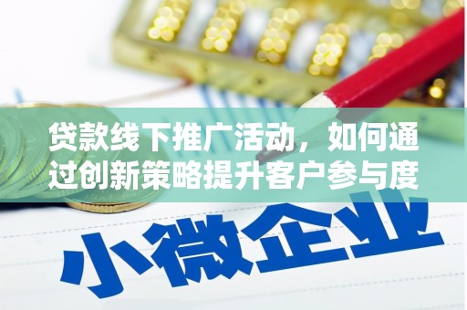 石冈贷款线下推广活动，如何通过创新策略提升客户参与度