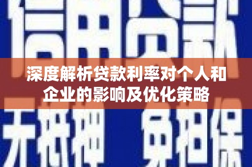 石冈深度解析贷款利率对个人和企业的影响及优化策略