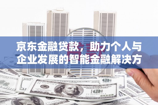 石冈京东金融贷款，助力个人与企业发展的智能金融解决方案