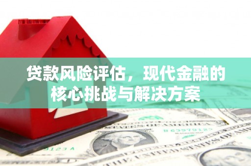 石冈贷款风险评估，现代金融的核心挑战与解决方案